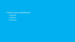 • Total/ Social rehabilitation
• Physical
• Mental
• financial
 