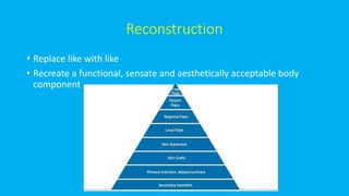 Reconstruction
• Replace like with like
• Recreate a functional, sensate and aesthetically acceptable body
component
 