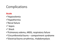Complications
Acute
Hypovolemia
Hypothermia
Renal failure
 Sepsis
 Shock
Pulmonary edema, ARDS, respiratory failure
Circumferential burns – compartment syndrome
Electrical burns-arrythmias, rhabdomyolysis
 