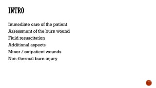 INTRO
Immediate care of the patient
Assessment of the burn wound
Fluid resuscitation
Additional aspects
Minor / outpatient wounds
Non-thermal burn injury
 