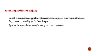 Ionising radiation injury
Local burns causing ulceration need excision and vascularised
flap cover, usually with free flaps
Systemic overdose needs supportive treatment
 