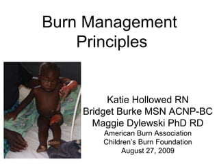 Burn Management
Principles
Katie Hollowed RN
Bridget Burke MSN ACNP-BC
Maggie Dylewski PhD RD
American Burn Association
Children’s Burn Foundation
August 27, 2009
 