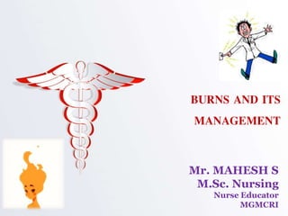 BURNS AND ITS
MANAGEMENT
Mr. MAHESH S
M.Sc. Nursing
Nurse Educator
MGMCRI
 