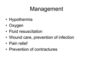 Management
• Hypothermia
• Oxygen
• Fluid resuscitation
• Wound care, prevention of infection
• Pain relief
• Prevention of contractures
 