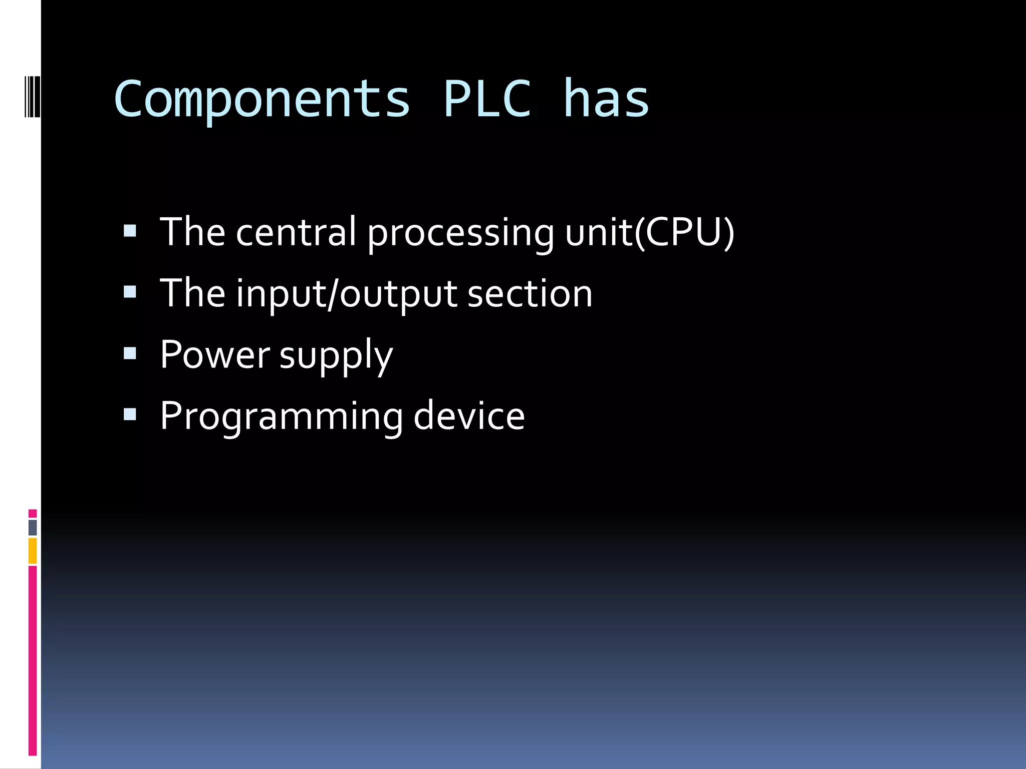 Components PLC hasThe central processing unit(CPU)The input/output sectionPower supply Programming device