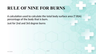 11
RULE OF NINE FOR BURNS
A calculation used to calculate the total body surface area (T BSA)
percentage of the body that is burn.
Just for 2nd and 3rd degree burns
4/21/2024
Jamal
 