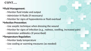 Jamal 32
CONT….
Fluid Management:
- Monitor fluid intake and output
- Administer IV fluids (if necessary)
- Monitor for signs of hypovolemia or fluid overload
Infection Prevention:
- Use aseptic technique when dressing the wound
- Monitor for signs of infection (e.g., redness, swelling, increased pain)
- Administer antibiotics (if prescribed)
Temperature Regulation:
- Monitor body temperature
- Use cooling or warming measures (as needed)
4/21/2024
 