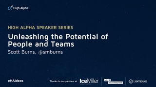 #HAideas Thanks to our partners at
Unleashing the Potential of
People and Teams
Scott Burns, @smburns
HIGH ALPHA SPEAKER SERIES
 