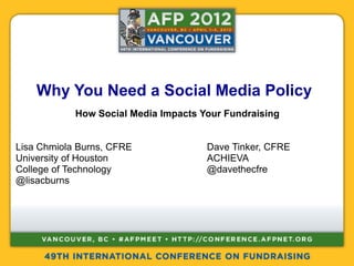 Why You Need a Social Media Policy
            How Social Media Impacts Your Fundraising


Lisa Chmiola Burns, CFRE              Dave Tinker, CFRE
University of Houston                 ACHIEVA
College of Technology                 @davethecfre
@lisacburns
 