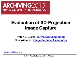 Evaluation of 3D-Projection
Image Capture
Peter D. Burns, Burns Digital Imaging
Don Williams, Image Science Associates
pdburns@ieee.org
© 2015 Peter D. Burns and Don Williams
 