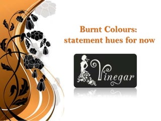 Burnt Colours:  statement hues for now 