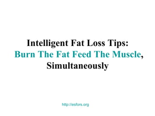 Intelligent Fat Loss Tips:
Burn The Fat Feed The Muscle,
       Simultaneously


          http://esfors.org
 