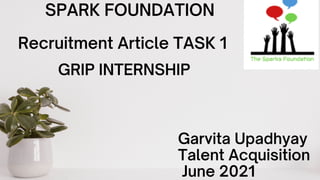 Garvita Upadhyay
Talent Acquisition
June 2021
SPARK FOUNDATION
Recruitment Article TASK 1
GRIP INTERNSHIP
 
