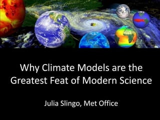 Why Climate Models are the
Greatest Feat of Modern Science
Julia Slingo, Met Office

 