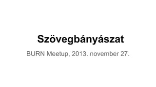 Szövegbányászat
BURN Meetup, 2013. november 27.

 