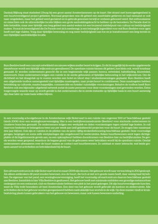 Dankzij Blijburg staat stadsdeel IJburg bij een groot aantal Amsterdammers op de kaart. Het strand met horecagelegenheid is
een buurtoverstijgend project gebleken. Normaal gesproken was dit gebied een zandvlakte gebleven en had niemand er ooit
naar omgekeken, maar het gebied werd geclaimd en in gebruik genomen terwijl er omheen gebouwd werd. Het enthousiasme
en misschien ook de uitzonderlijke locatie blijken een grote aantrekkingskracht te hebben op de bezoekers. De Parade doet in
feite hetzelfde, maar zeer tijdelijk: een leeg gebied een aantal weken tot een bruisend middelpunt van cultuur en bedrijvigheid
maken. Vooral de levendigheid die De Parade met zich meebrengt, is een belangrijk ingrediënt voor wat Buro Beehive voor ogen
heeft met lege vlaktes. Voeg daar tijdelijke bewoning en nog meer bedrijvigheid aan toe en je transformeert een leeg terrein in
een (tijdelijke) aantrekkelijke locatie.




Buro Beehive heeft een concept ontwikkeld om nieuwe wijken sneller bezet te krijgen. Zo dicht mogelijk bij de eerste opgeleverde
nieuwbouw wordt een tijdelijk wijkcentrum gerealiseerd. De openbare ruimte binnen dit gebied, hoe klein ook, wordt toonbaar
gemaakt. Er worden ondernemers gezocht die in een beginnende wijk passen: horeca, eetwinkel, babykleding, kluswinkel,
enzovoorts. Deze ondernemers krijgen een ruimte in de eerste gebouwen of tijdelijke bebouwing in het wijkcentrum. Om de
dichtheid en het draagvlak op te voeren worden een hotel en (short stay-) studentenwoningen geplaatst. Buro Beehive heeft
een uitgebreide toolbox samengesteld met tijdelijke maatregelen, naar projectsoort te combineren. Deze maatregelen hebben
betrekking op culturele, maatschappelijke, commerciële en fysieke/ ruimtelijke voorzieningen. Behalve de toolbox heeft Buro
Beehive ook een bijzonder uitgebreid netwerk zodat de juiste personen voor deze voorzieningen snel gevonden worden. Extra
toegevoegde waarde waar op wordt gemikt is dat ondernemers die in eerste instantie op tijdelijke basis in een buurt aanwezig
zijn daar later op vaste basis willen blijven.




In een voormalig schoolgebouw in de Amsterdamse wijk Slotervaart is een ruimte van ongeveer 500 m² beschikbaar gesteld
(sinds 2006) door een woningbouwvereniging. Hier is een bedrijfsverzamelruimte (Beehive) voor startende ondernemers in
creatieve branches gemaakt. De ondernemers krijgen een werkplek en delen voorzieningen tegen relatief lage kosten. In ruil
daarvoor besteden ze belangeloos twee uur per week aan (zelf geïnitieerde) projecten voor de buurt. Ze mogen hier maximaal
drie jaar blijven. Ook zijn er ruimtes in de plinten van de jaren vijftig strokenbebouwing beschikbaar gesteld. Deze voormalige
garages, bergingen en soms zelfs wietplantages zijn omgebouwd tot werkruimtes. Keken buurtbewoners eerst tegen dichtge-
plakte of dichtgetimmerde gevels aan, na een opknapbeurt hebben doorstromers van Beehive hier nu bedrijfsruimtes. De gev-
els worden weer geopend, waardoor de begane grond van de gebouwen weer betrokken wordt bij de openbare ruimte. Omdat
ondernemers uitwaaieren over de buurt maken ze contact met buurtbewoners. Zo ontstaat er meer interactie, wat beide gro-
epen aanzet tot activiteiten en betrokkenheid bij de buurt.




Een uitvaartcentrum in de wijk Slotervaart sloot in maart 2009 zijn deuren. Het gebouw wordt naar verwachting in 2013 gesloopt.
Als alleen antikrakers dit pand zouden bewonen, zou de buurt, die toch al niet zo’n goede naam heeft, daar weinig baat bij heb-
ben. De eigenaar van het pand, een woningbouwvereniging, heeft het voormalig uitvaartcentrum daarom beschikbaar gesteld
aan Beehive. Inmiddels is hier Villa Beehive in gesitueerd. Het gebouw heeft met minimale middelen een grondige metamorfose
ondergaan en een restaurant, club en theaterruimte hebben een plek in het pand gekregen. Dit zijn buurtoverstijgende functies,
want de Villa trekt bezoekers uit heel Amsterdam. Een deel van het gebouw wordt gebruikt als kantoor en atelierruimte. Alle
activiteiten die in het gebouw worden georganiseerd hebben nadrukkelijk hun wortels in de wijk. Op deze manier vindt er kruis-
bestuiving plaats tussen gebruikers van het gebouw en bewoners, maar ook tussen bewoners onderling.
 