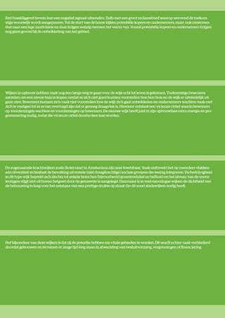 Een braakliggend terrein kan een negatief signaal uitzenden. Zelfs met een groot reclamebord waarop wervend de toekom-
stige woonwijk wordt aangeprezen. Tot de start van de bouw kijken potentiële kopers en ondernemers, maar ook omwonen-
den naar een lege zandvlakte en daar krijgen weinig mensen het warm van. Vooral potentiële kopers en ondernemers krijgen
nog geen gevoel bij de ontwikkeling van het gebied.




Wijken in opbouw hebben vaak nog een lange weg te gaan voor de wijk echt tot leven is gekomen. Toekomstige bewoners
aarzelen om een nieuw huis te kopen omdat ze zich niet goed kunnen voorstellen hoe hun huis en de wijk er uiteindelijk uit
gaan zien. Bewoners kunnen zich vaak niet voorstellen hoe de wijk zich gaat ontwikkelen en ondernemers wachten vaak met
zich te vestigen tot ze ervan overtuigd zijn dat er genoeg draagvlak is. Hierdoor ontstaat een vicieuze cirkel waarin bewoners
op voorzieningen wachten en voorzieningen op bewoners. De nieuwe wijk heeft juist in zijn opbouwfase extra energie en pro-
grammering nodig, zodat die vicieuze cirkel doorbroken kan worden.




De zogenaamde krachtwijken zoals Slotervaart in Amsterdam zijn zeer kwetsbaar. Vaak ontbreekt het op meerdere vlakken
aan diversiteit en bestaat de bevolking uit enkele (niet draagkrachtige) sociale groepen die weinig integreren. De bedrijvigheid
in dit type wijk beperkt zich slechts tot enkele branches (bijvoorbeeld groentewinkel en belhuis) en het niveau van de voorz-
ieningen stijgt niet uit boven hetgeen door de gemeente is aangelegd. Daarnaast is in veel naoorlogse wijken de dichtheid van
de bebouwing te laag voor het ontstaan van een prettige drukte op straat die dit soort stadswijken nodig heeft.




Het bijzondere van deze wijken is dat zij de potentie hebben om vitale gebieden te worden. Dit wordt echter vaak verhinderd
doordat gebouwen en terreinen er lange tijd leeg staan in afwachting van besluitvorming, vergunningen of financiering.
 