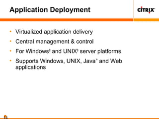 Application Deployment
• Virtualized application delivery
• Central management & control
• For Windows®
and UNIX®
server platforms
• Supports Windows, UNIX, Java™
and Web
applications
 