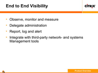 End to End Visibility
• Observe, monitor and measure
• Delegate administration
• Report, log and alert
• Integrate with third-party network- and systems
Management tools
Product Overview
 