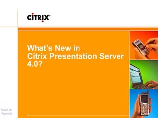 What’s New in
Citrix Presentation Server
4.0?
Back to
Agenda
 