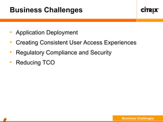 Business Challenges
• Application Deployment
• Creating Consistent User Access Experiences
• Regulatory Compliance and Security
• Reducing TCO
Business Challenges
 