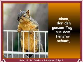 … einen,  der den ganzen Tag  aus dem Fenster  schaut, 