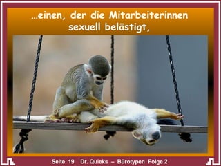 … einen, der die Mitarbeiterinnen sexuell belästigt, 