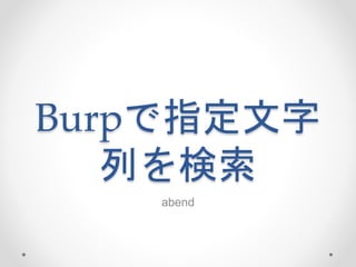 Burpで指定文字
列を検索
abend
 