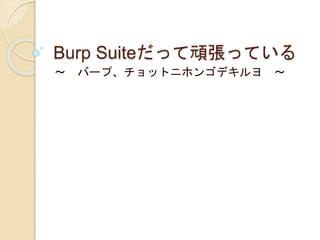 Burp Suiteだって頑張っている 
～ バープ、チョットニホンゴデキルヨ～ 
 
