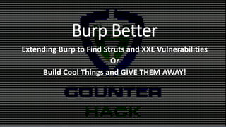 Burp Better
Extending Burp to Find Struts and XXE Vulnerabilities
Or
Build Cool Things and GIVE THEM AWAY!
 