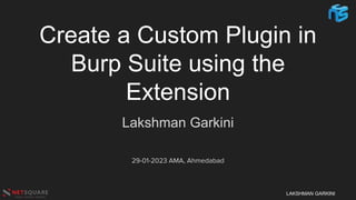 LAKSHMAN GARKINI
Create a Custom Plugin in
Burp Suite using the
Extension
Lakshman Garkini
29-01-2023 AMA, Ahmedabad
 