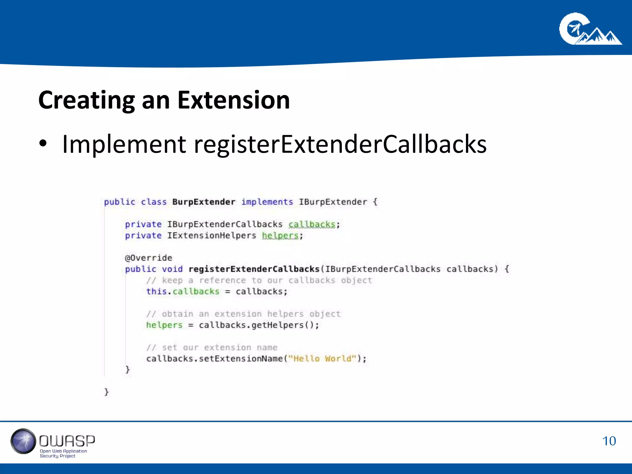 10 
Creating an Extension 
• Implement registerExtenderCallbacks 
 