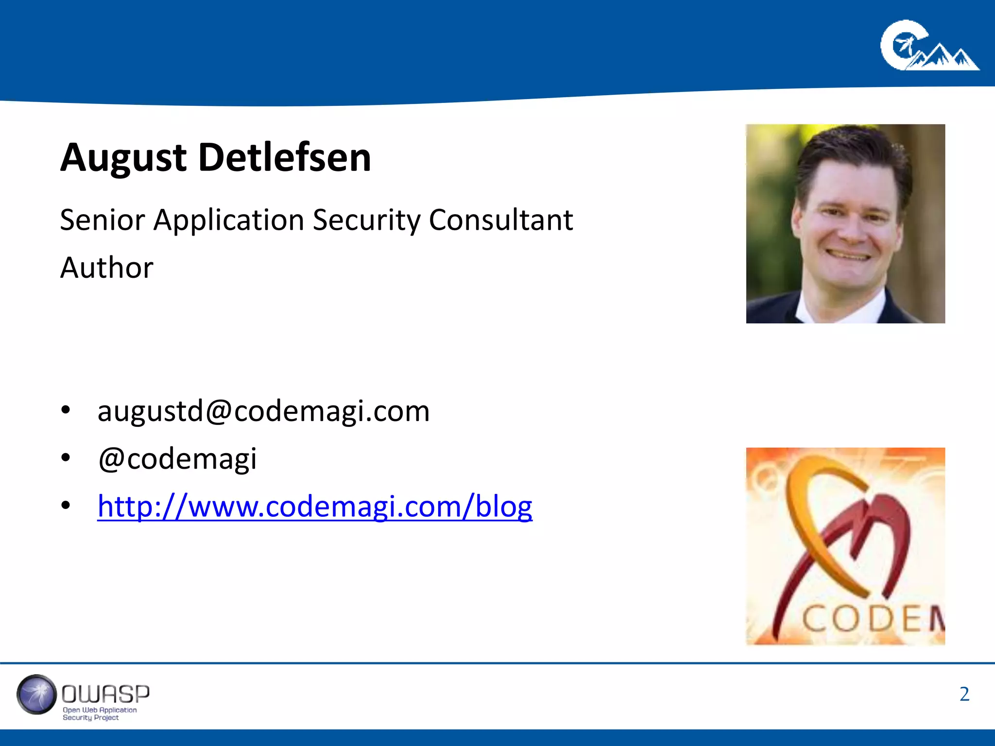 2 
August Detlefsen 
Senior Application Security Consultant 
Author 
• augustd@codemagi.com 
• @codemagi 
• http://www.codemagi.com/blog 
 