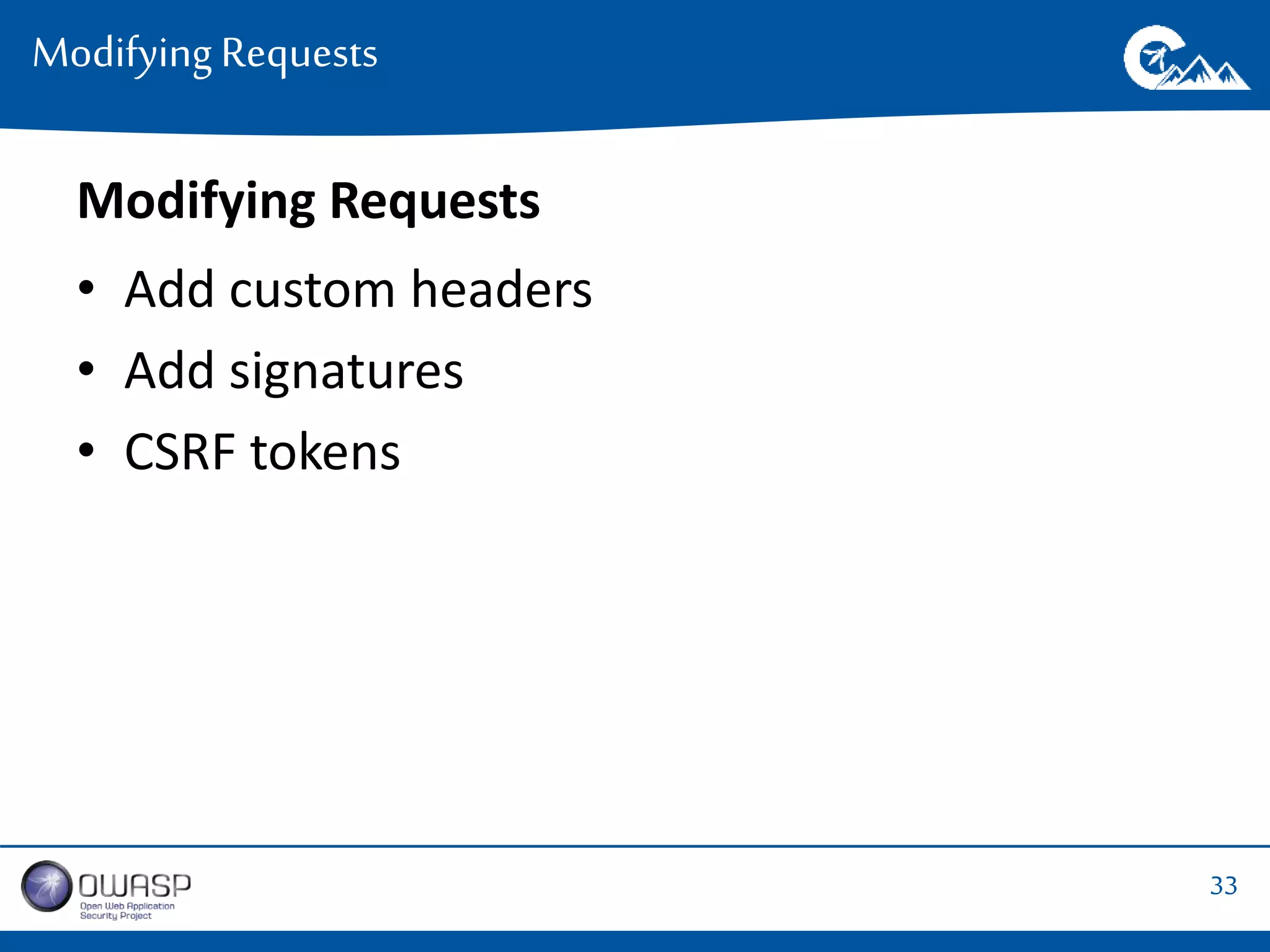 33 
Modifying Requests 
Modifying Requests 
• Add custom headers 
• Add signatures 
• CSRF tokens 
 