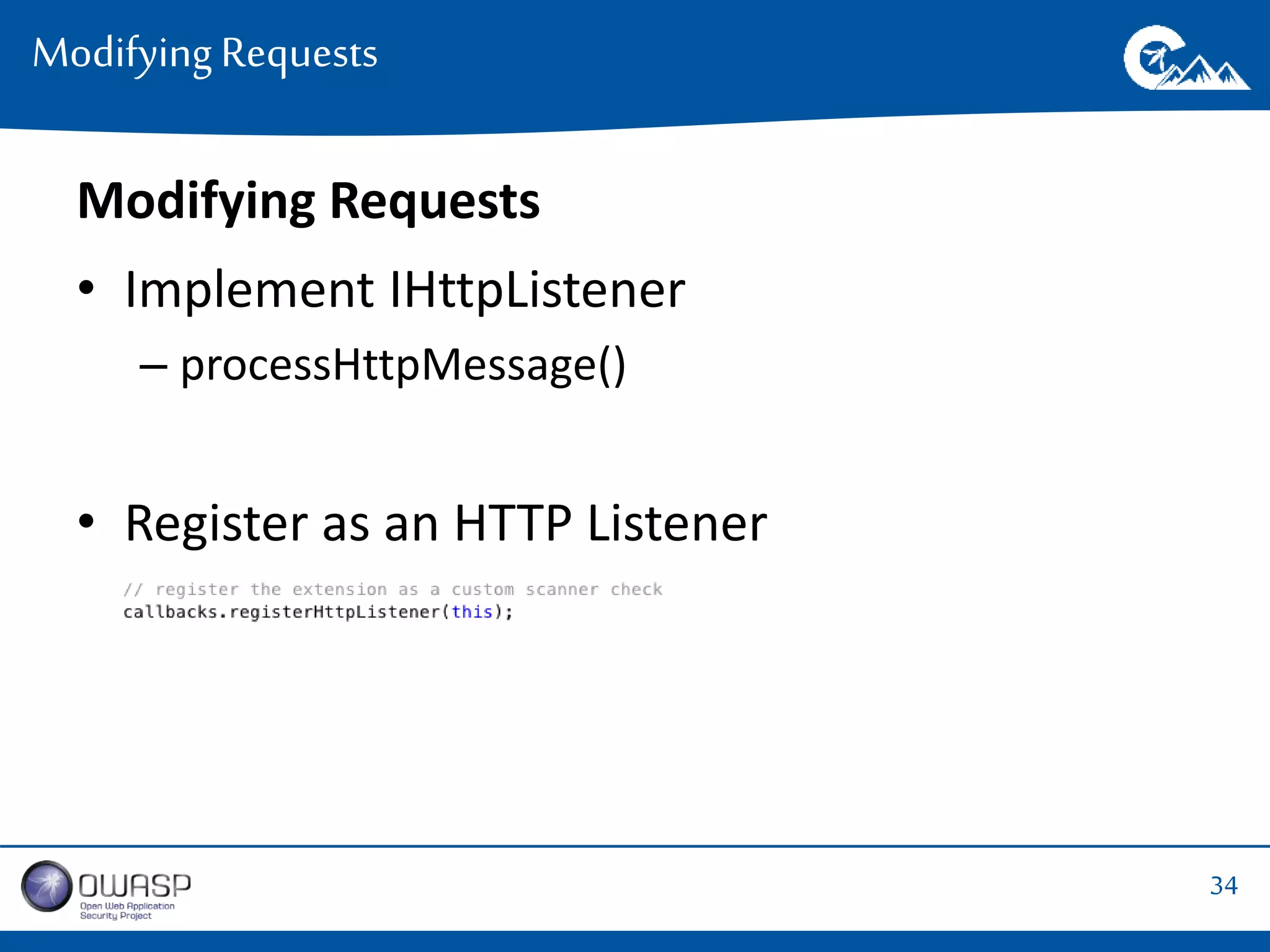 34 
Modifying Requests 
Modifying Requests 
• Implement IHttpListener 
– processHttpMessage() 
• Register as an HTTP Listener 
 