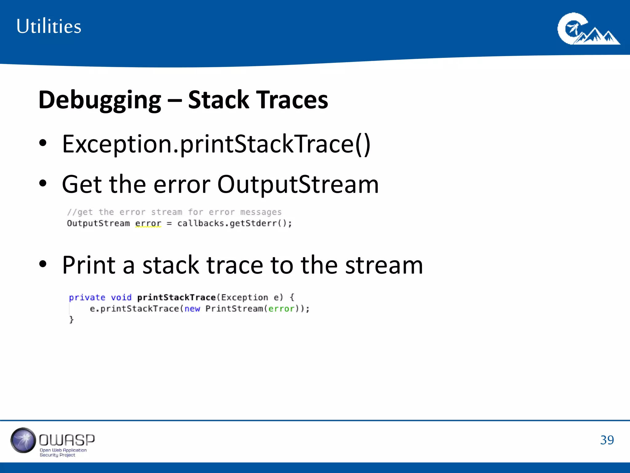 39 
Utilities 
Debugging – Stack Traces 
• Exception.printStackTrace() 
• Get the error OutputStream 
• Print a stack trace to the stream 
 
