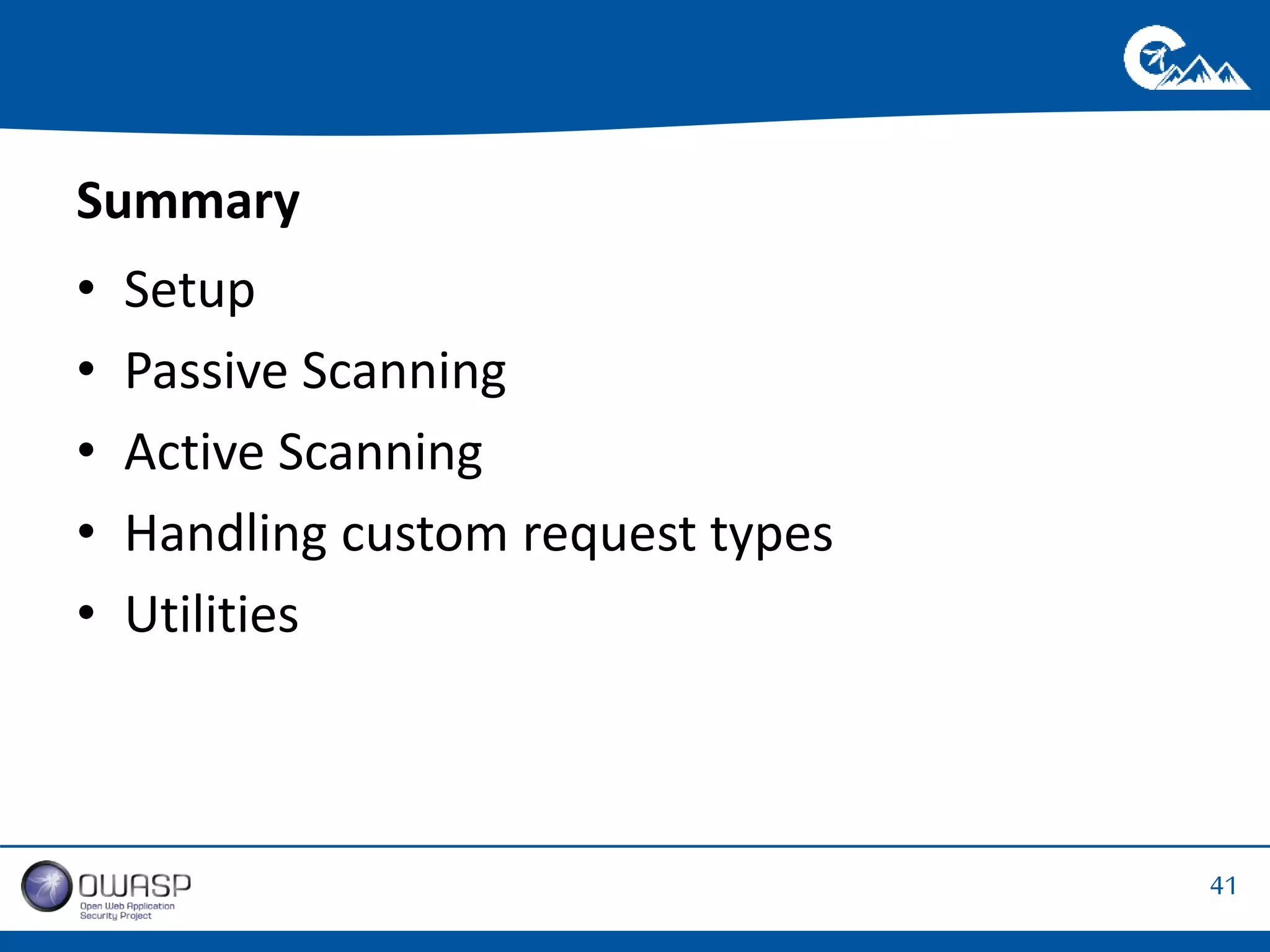 41 
Summary 
• Setup 
• Passive Scanning 
• Active Scanning 
• Handling custom request types 
• Utilities 
 