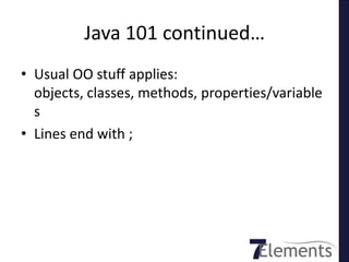 Java 101 continued…
• Usual OO stuff applies:
  objects, classes, methods, properties/variable
  s
• Lines end with ;
 