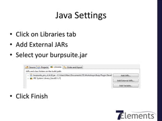 Java Settings
• Click on Libraries tab
• Add External JARs
• Select your burpsuite.jar




• Click Finish
 