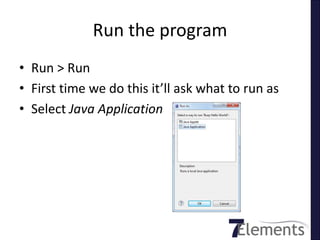 Run the program
• Run > Run
• First time we do this it’ll ask what to run as
• Select Java Application
 