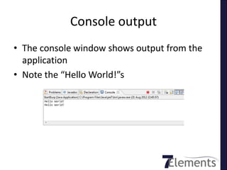 Console output
• The console window shows output from the
  application
• Note the “Hello World!”s
 