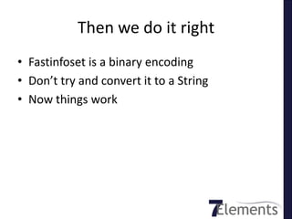 Then we do it right
• Fastinfoset is a binary encoding
• Don’t try and convert it to a String
• Now things work
 