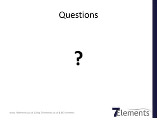 Questions



                                                      ?

www.7elements.co.uk | blog.7elements.co.uk | @7elements
 