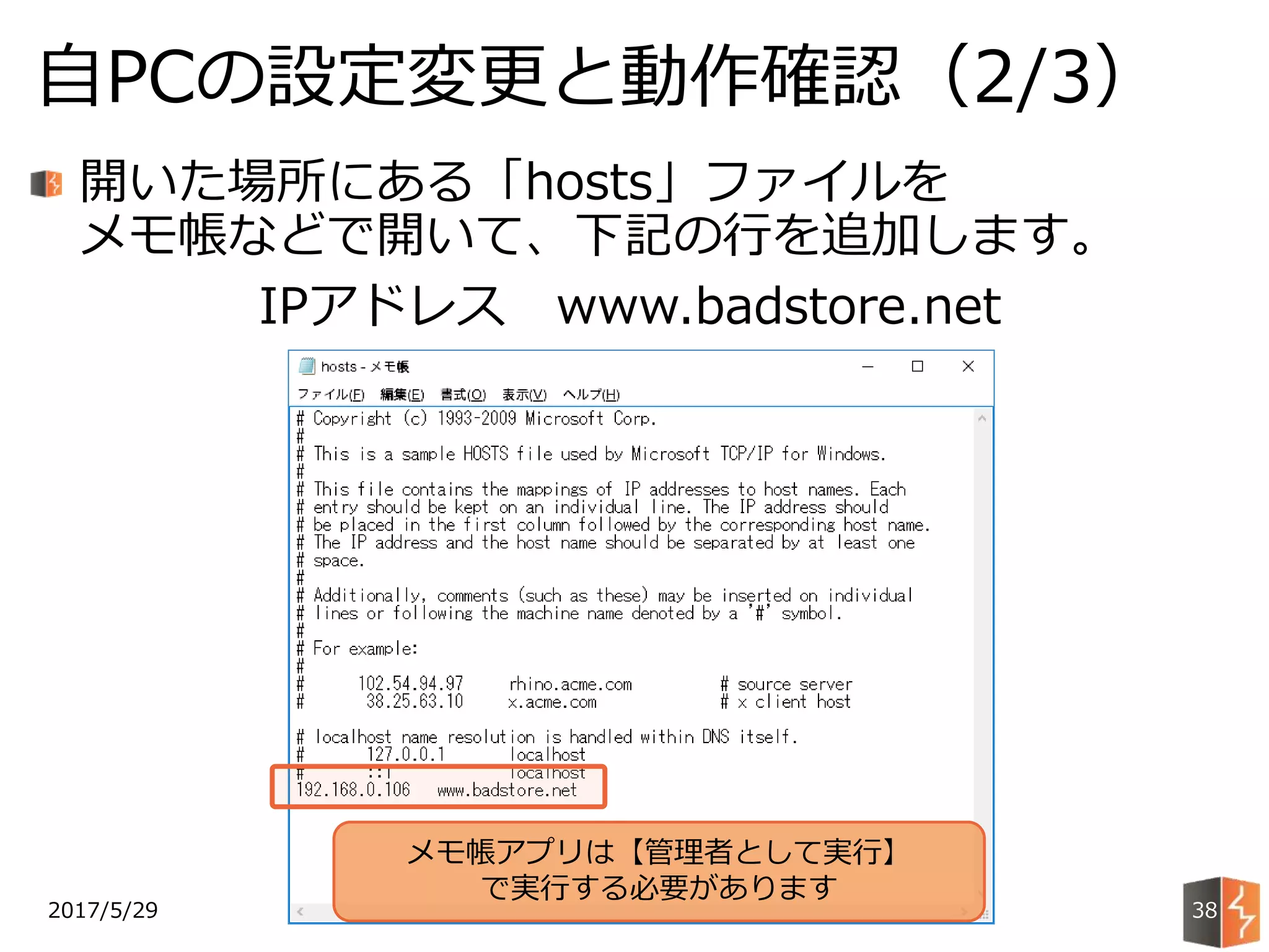 2017/5/29
自PCの設定変更と動作確認（2/3）
38
開いた場所にある「hosts」ファイルを
メモ帳などで開いて、下記の行を追加します。
IPアドレス www.badstore.net
メモ帳アプリは【管理者として実行】
で実行する必要があります
 