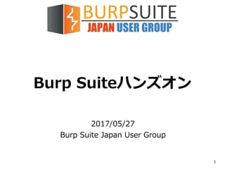 Burp Suiteハンズオン
2017/05/27
Burp Suite Japan User Group
1
 