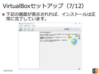 2017/5/29
VirtualBoxセットアップ（7/12）
13
下記の画面が表示されれば、インストールは正
常に完了しています。
 