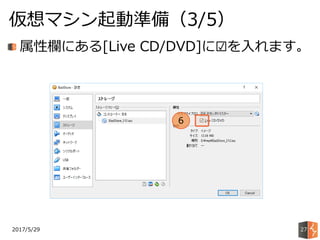 2017/5/29
仮想マシン起動準備（3/5）
27
属性欄にある[Live CD/DVD]に☑を入れます。
6
 