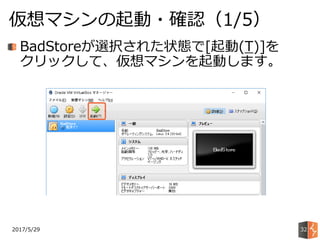 2017/5/29
仮想マシンの起動・確認（1/5）
32
BadStoreが選択された状態で[起動(T)]を
クリックして、仮想マシンを起動します。
 