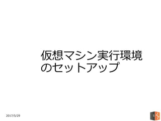 2017/5/29 5
仮想マシン実行環境
のセットアップ
 