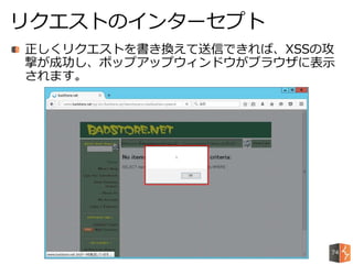正しくリクエストを書き換えて送信できれば、XSSの攻
撃が成功し、ポップアップウィンドウがブラウザに表示
されます。
リクエストのインターセプト
74
 
